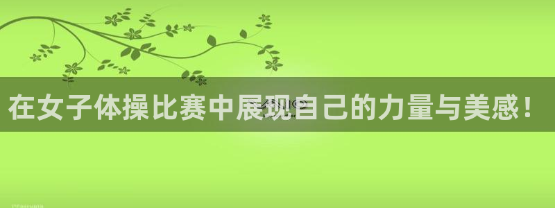 k1体育app：在女子体操比赛中展现自己的力量与美感！