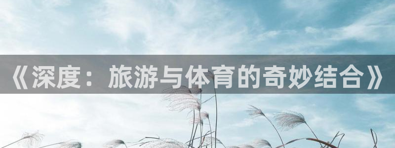 k1体育下载地址：《深度：旅游与体育的奇妙结合》