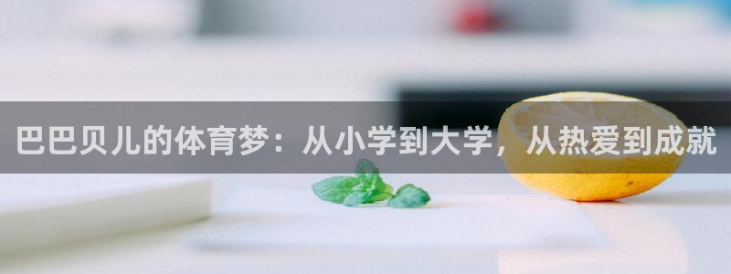 k1体育链接多少：巴巴贝儿的体育梦：从小学到大学，从热爱到成就