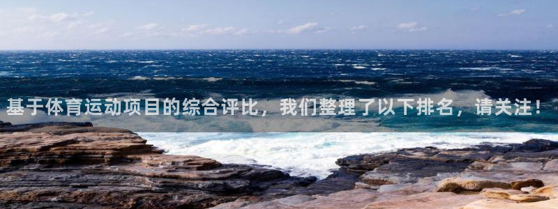 k1体育平台最新网站下载：基于体育运动项目的综合评比，我们整理了以下排名，请关注！