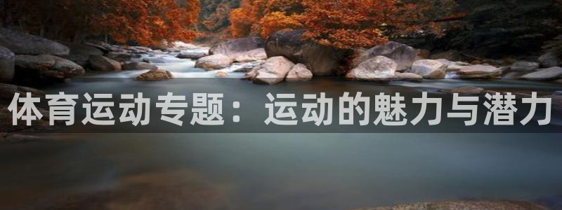 k1体育娱乐：体育运动专题：运动的魅力与潜力