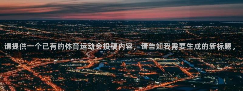 k1体育棋牌：请提供一个已有的体育运动会投稿内容，请告知我需要生成的新标题。